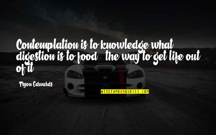 Contemplation Of Life Quotes By Tryon Edwards: Contemplation is to knowledge what digestion is to