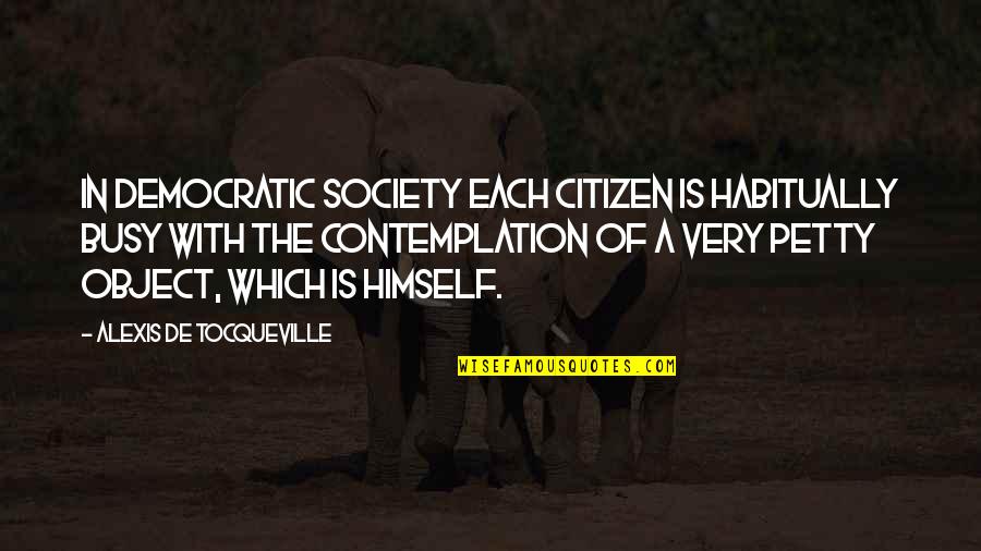 Contemplation Quotes By Alexis De Tocqueville: In democratic society each citizen is habitually busy