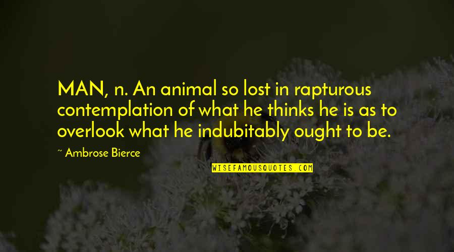 Contemplation Quotes By Ambrose Bierce: MAN, n. An animal so lost in rapturous