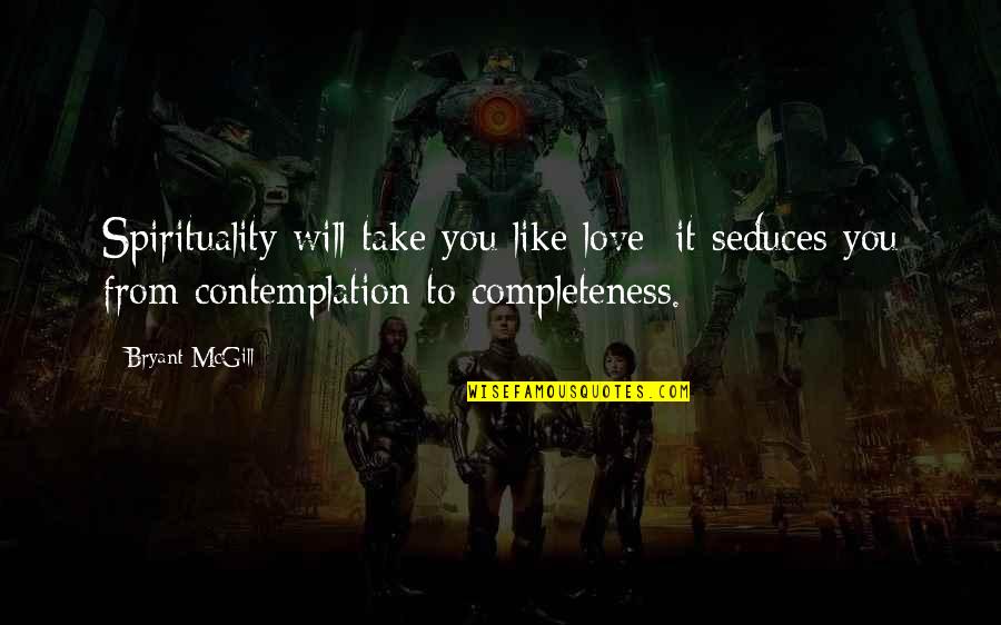 Contemplation Quotes By Bryant McGill: Spirituality will take you like love; it seduces