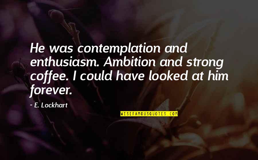 Contemplation Quotes By E. Lockhart: He was contemplation and enthusiasm. Ambition and strong