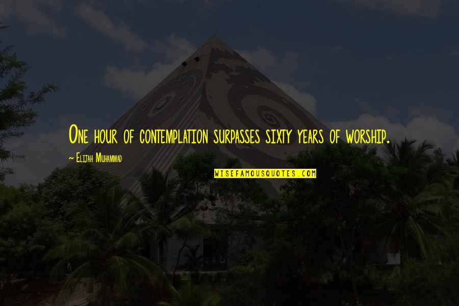 Contemplation Quotes By Elijah Muhammad: One hour of contemplation surpasses sixty years of