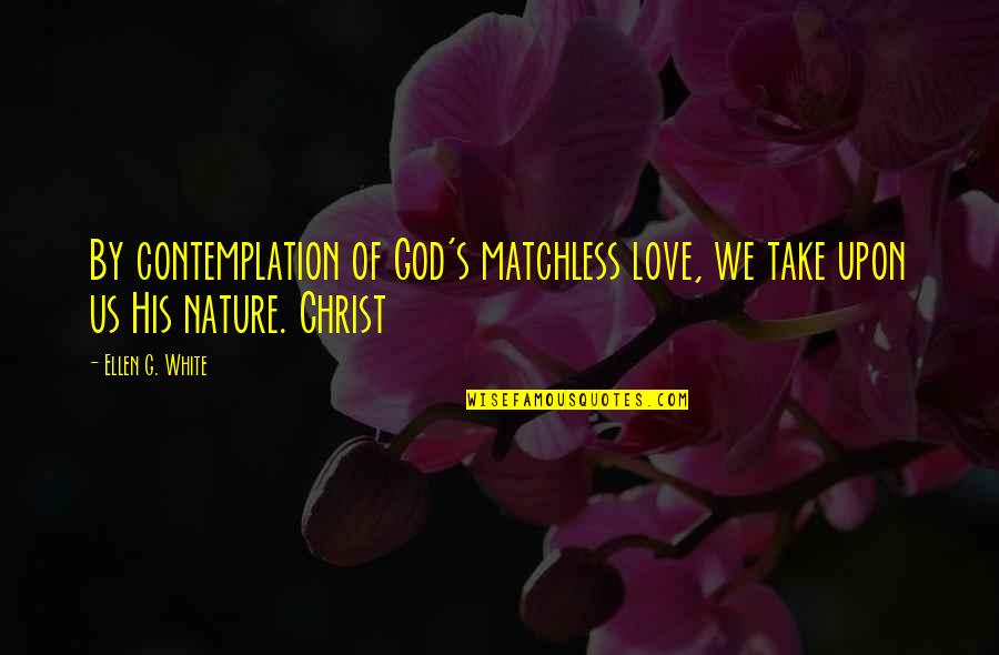 Contemplation Quotes By Ellen G. White: By contemplation of God's matchless love, we take