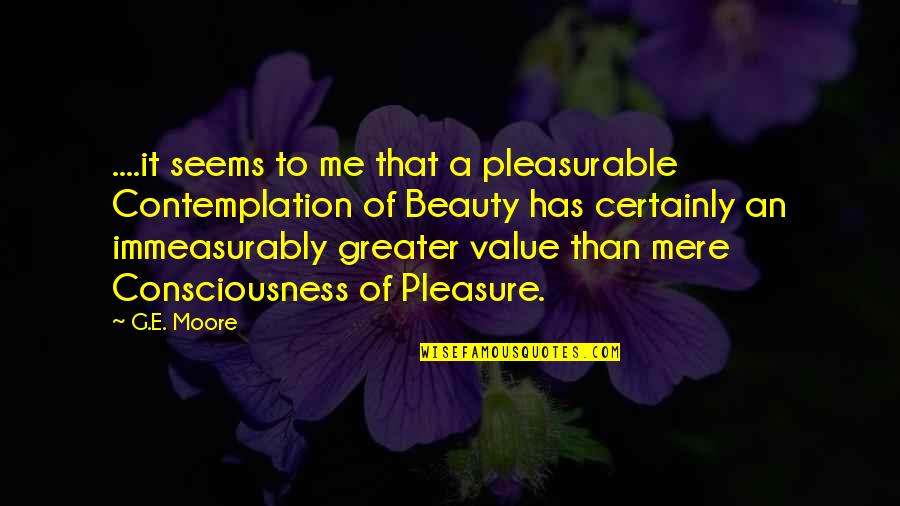 Contemplation Quotes By G.E. Moore: ....it seems to me that a pleasurable Contemplation