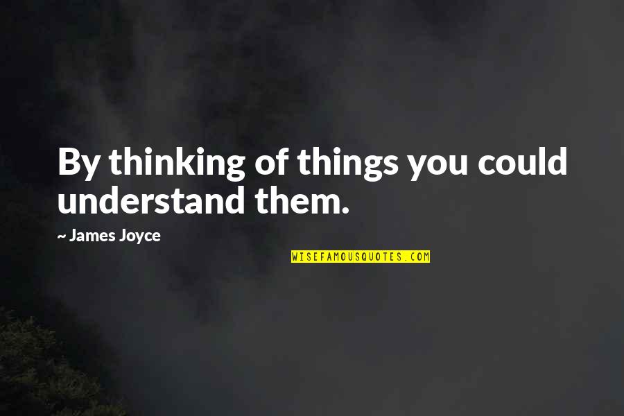 Contemplation Quotes By James Joyce: By thinking of things you could understand them.