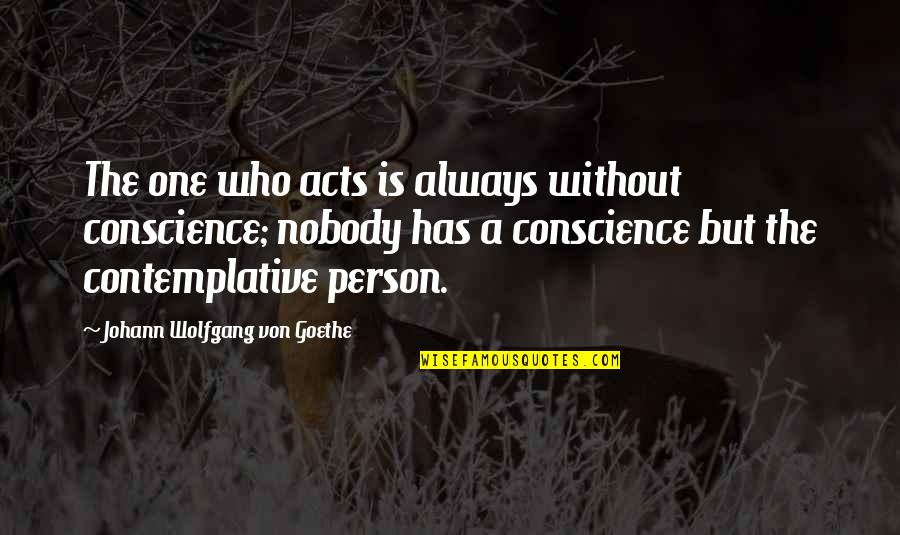 Contemplation Quotes By Johann Wolfgang Von Goethe: The one who acts is always without conscience;