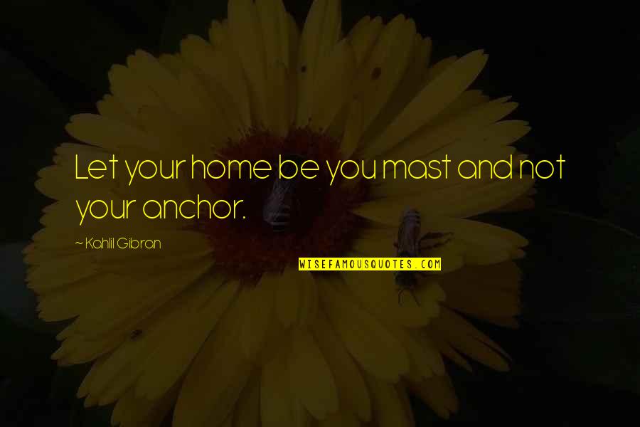 Contemplation Quotes By Kahlil Gibran: Let your home be you mast and not