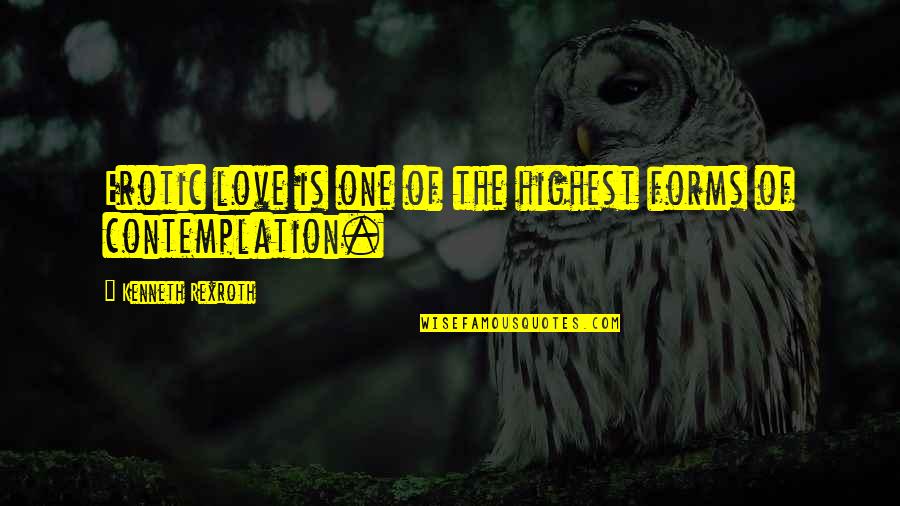 Contemplation Quotes By Kenneth Rexroth: Erotic love is one of the highest forms