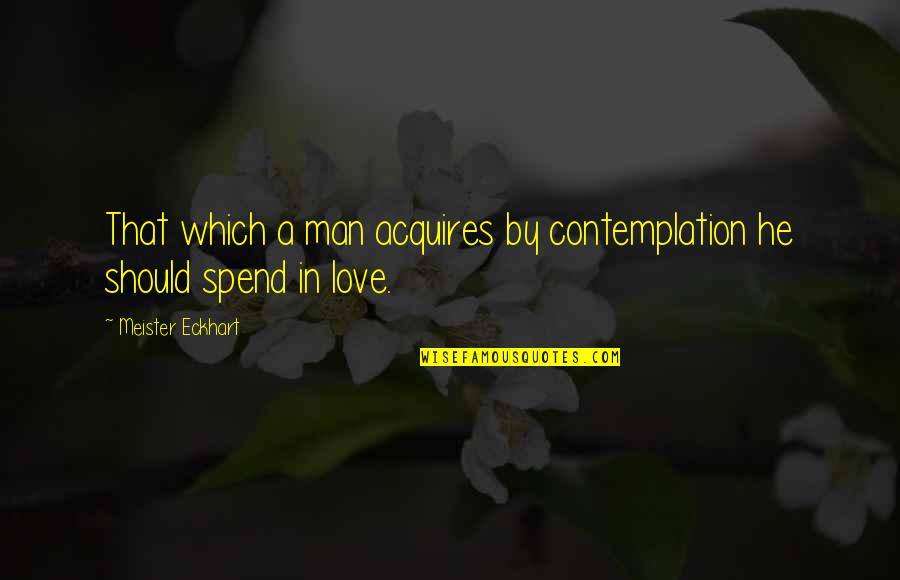 Contemplation Quotes By Meister Eckhart: That which a man acquires by contemplation he