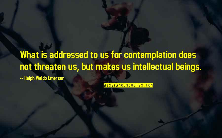 Contemplation Quotes By Ralph Waldo Emerson: What is addressed to us for contemplation does