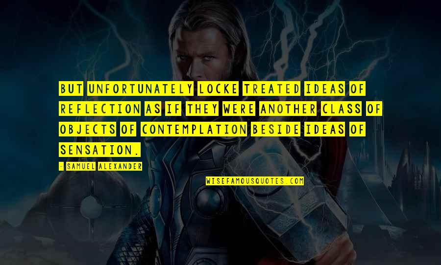 Contemplation Quotes By Samuel Alexander: But unfortunately Locke treated ideas of reflection as
