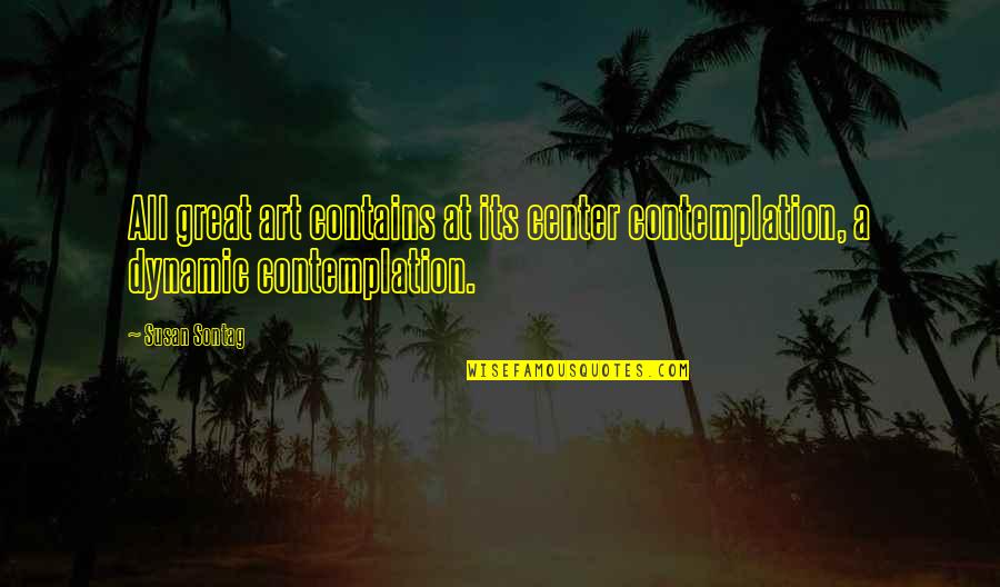 Contemplation Quotes By Susan Sontag: All great art contains at its center contemplation,