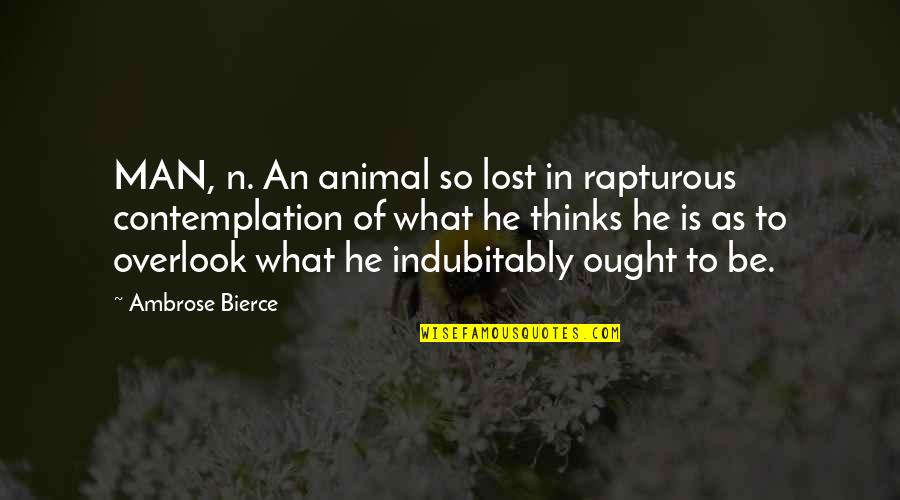 Contemplation's Quotes By Ambrose Bierce: MAN, n. An animal so lost in rapturous