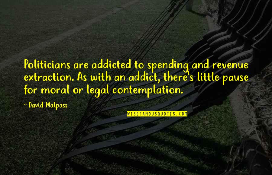 Contemplation's Quotes By David Malpass: Politicians are addicted to spending and revenue extraction.