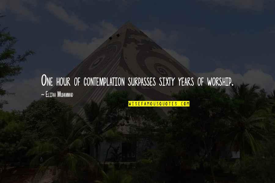 Contemplation's Quotes By Elijah Muhammad: One hour of contemplation surpasses sixty years of