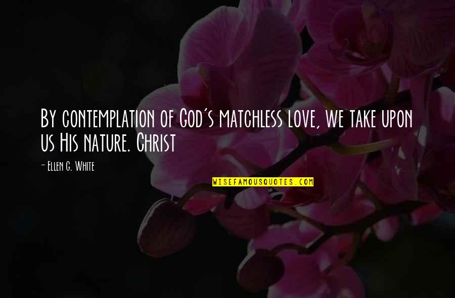 Contemplation's Quotes By Ellen G. White: By contemplation of God's matchless love, we take