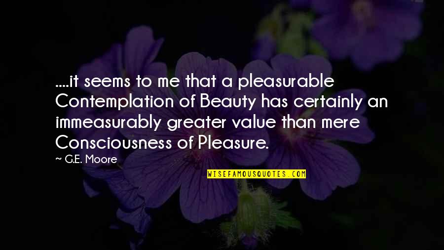 Contemplation's Quotes By G.E. Moore: ....it seems to me that a pleasurable Contemplation