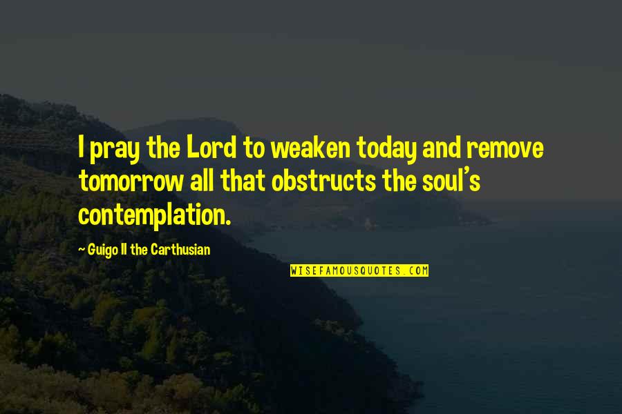 Contemplation's Quotes By Guigo II The Carthusian: I pray the Lord to weaken today and