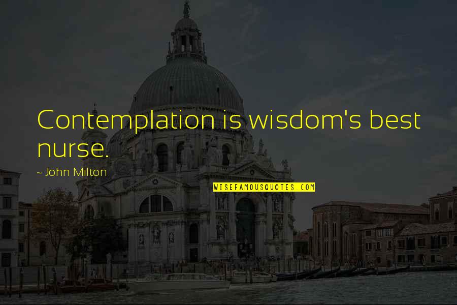 Contemplation's Quotes By John Milton: Contemplation is wisdom's best nurse.