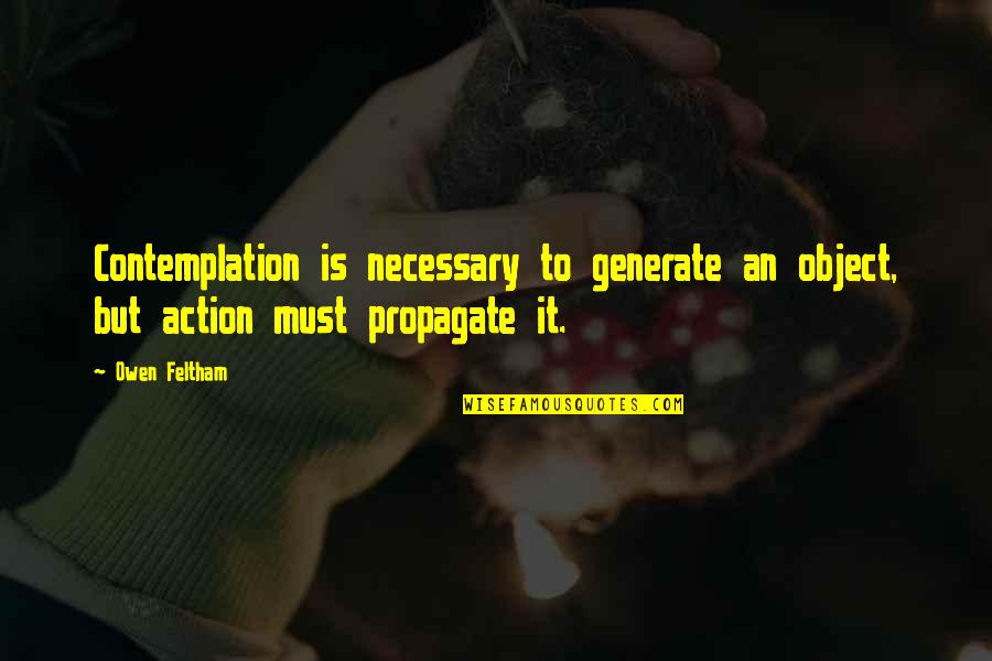 Contemplation's Quotes By Owen Feltham: Contemplation is necessary to generate an object, but