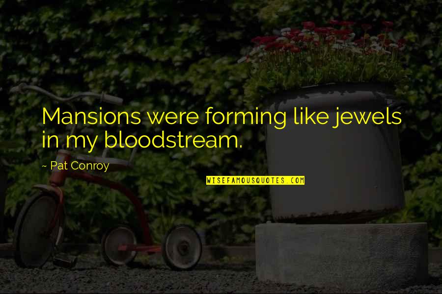 Contemplation's Quotes By Pat Conroy: Mansions were forming like jewels in my bloodstream.