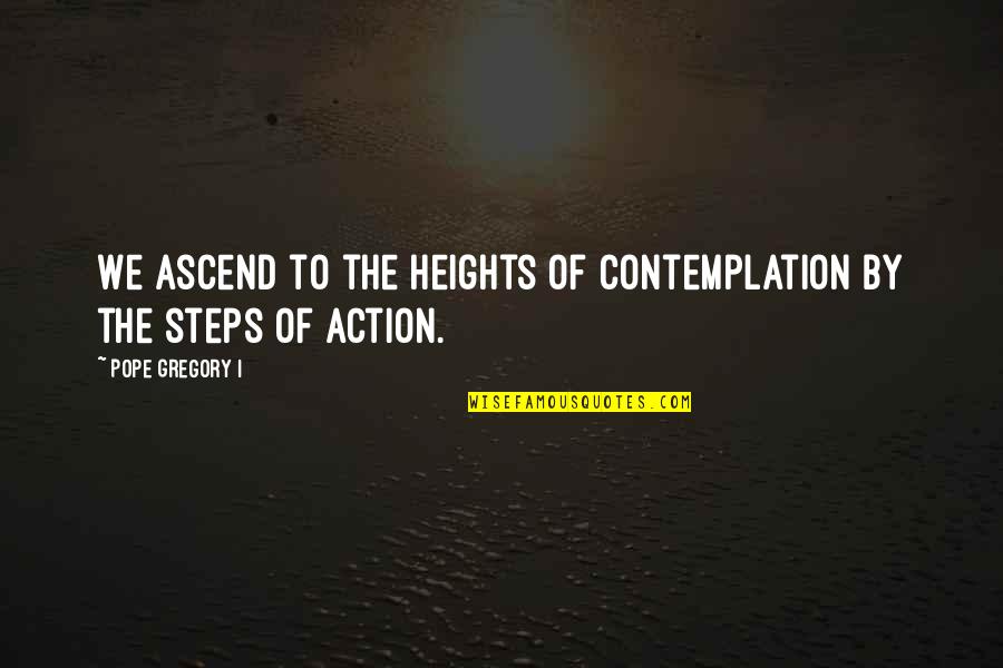 Contemplation's Quotes By Pope Gregory I: We ascend to the heights of contemplation by