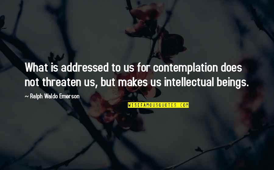 Contemplation's Quotes By Ralph Waldo Emerson: What is addressed to us for contemplation does