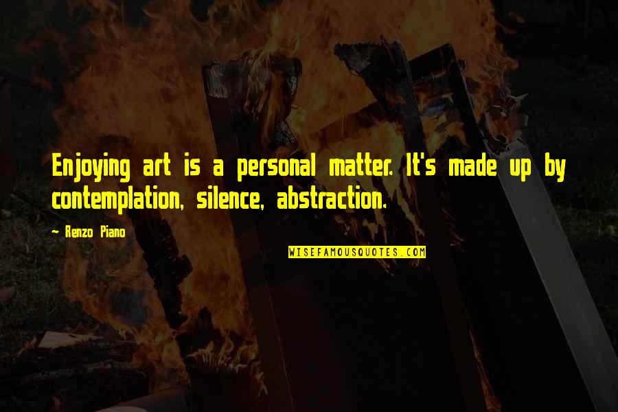 Contemplation's Quotes By Renzo Piano: Enjoying art is a personal matter. It's made