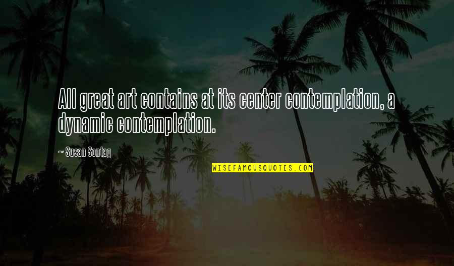 Contemplation's Quotes By Susan Sontag: All great art contains at its center contemplation,