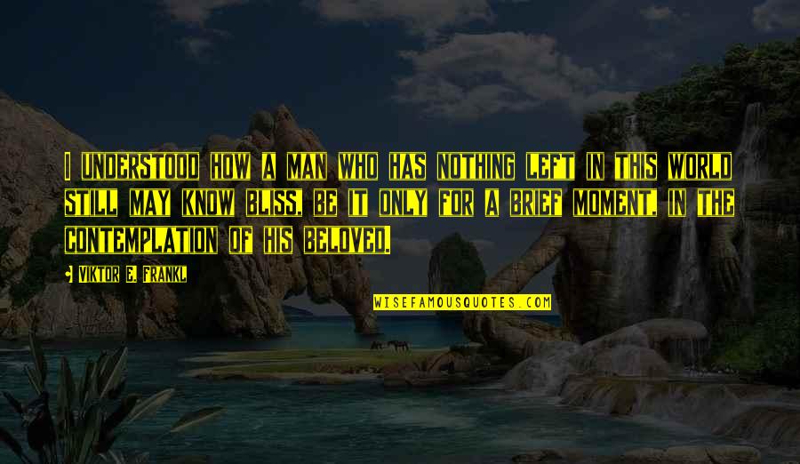 Contemplation's Quotes By Viktor E. Frankl: I understood how a man who has nothing