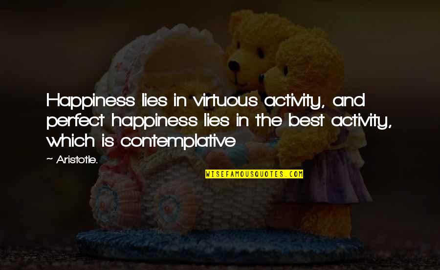 Contemplative Quotes By Aristotle.: Happiness lies in virtuous activity, and perfect happiness