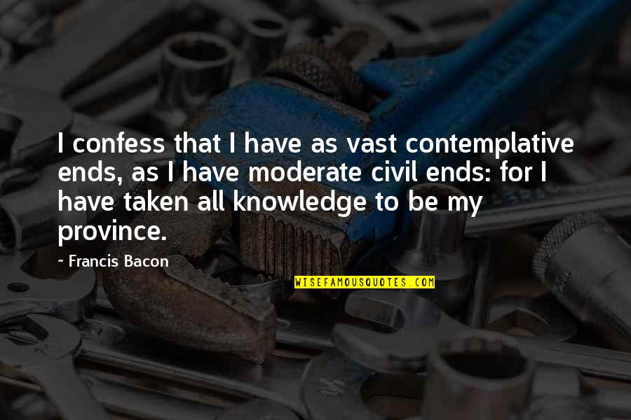 Contemplative Quotes By Francis Bacon: I confess that I have as vast contemplative