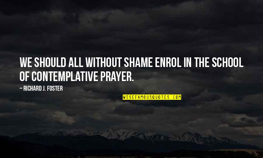 Contemplative Quotes By Richard J. Foster: We should all without shame enrol in the