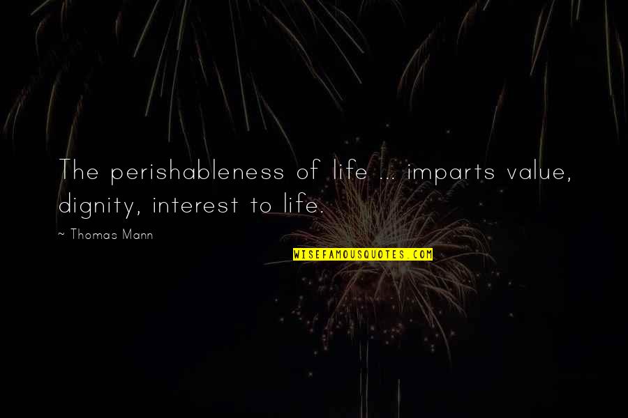 Contempler Le Quotes By Thomas Mann: The perishableness of life ... imparts value, dignity,