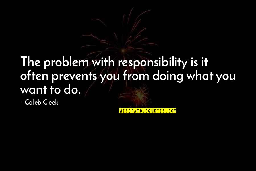 Contempler Quotes By Caleb Cleek: The problem with responsibility is it often prevents Contempler Quotes By Caleb Cleek: The problem with responsibility is it often prevents