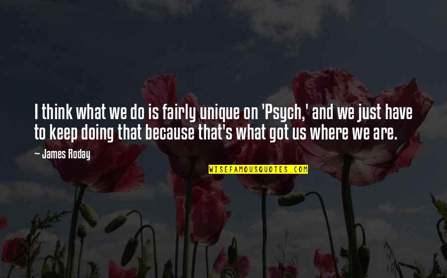 Contemporaneity Define Quotes By James Roday: I think what we do is fairly unique Contemporaneity Define Quotes By James Roday: I think what we do is fairly unique