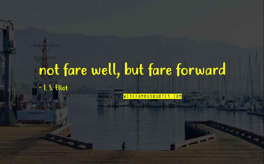 Contemporaries Of Mozart Quotes By T. S. Eliot: not fare well, but fare forward