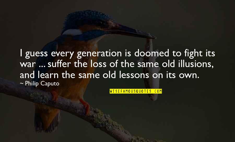 Contemporaries Of The Sadducees Quotes By Philip Caputo: I guess every generation is doomed to fight