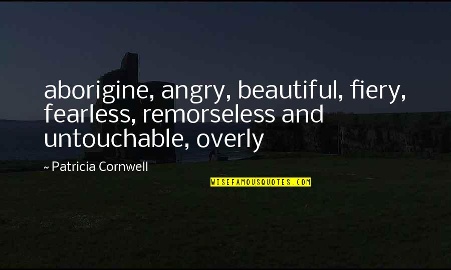 Contemporary Book Quotes By Patricia Cornwell: aborigine, angry, beautiful, fiery, fearless, remorseless and untouchable,