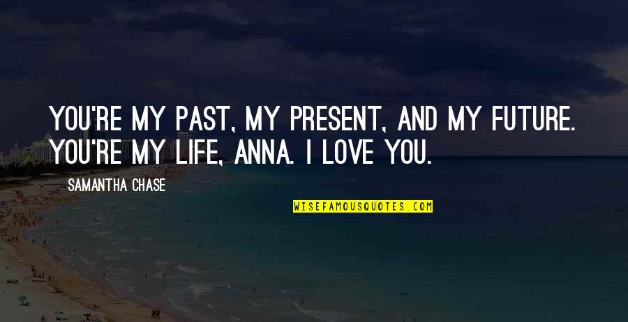 Contemporary Life Quotes By Samantha Chase: You're my past, my present, and my future.