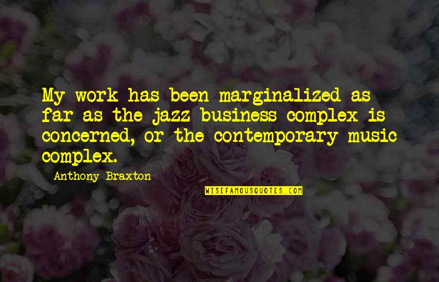 Contemporary Music Quotes By Anthony Braxton: My work has been marginalized as far as