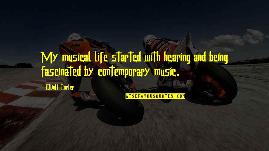 Contemporary Music Quotes By Elliott Carter: My musical life started with hearing and being