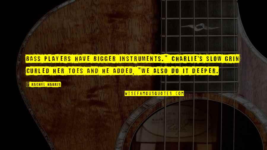 Contemporary Music Quotes By Rachel Harris: Bass players have bigger instruments." Charlie's slow grin