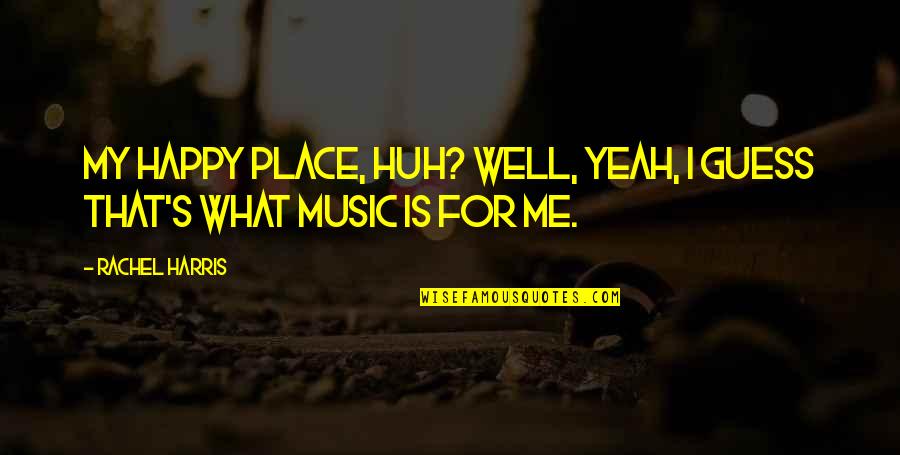 Contemporary Music Quotes By Rachel Harris: My happy place, huh? Well, yeah, I guess