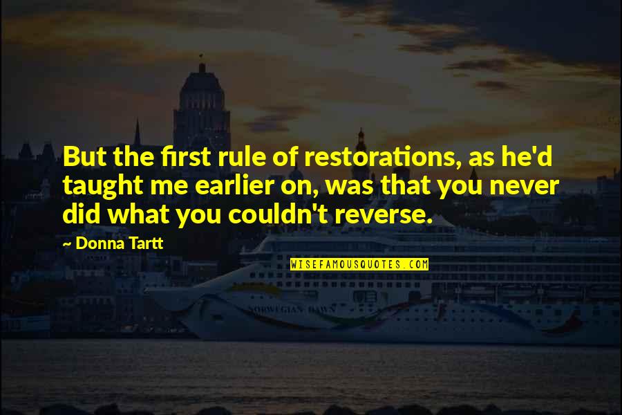 Contemporary Novel Quotes By Donna Tartt: But the first rule of restorations, as he'd