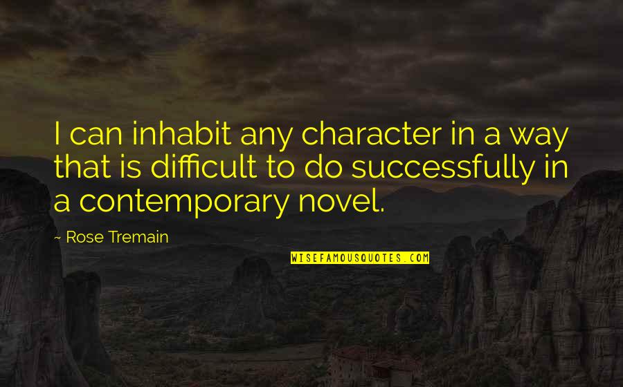 Contemporary Novel Quotes By Rose Tremain: I can inhabit any character in a way