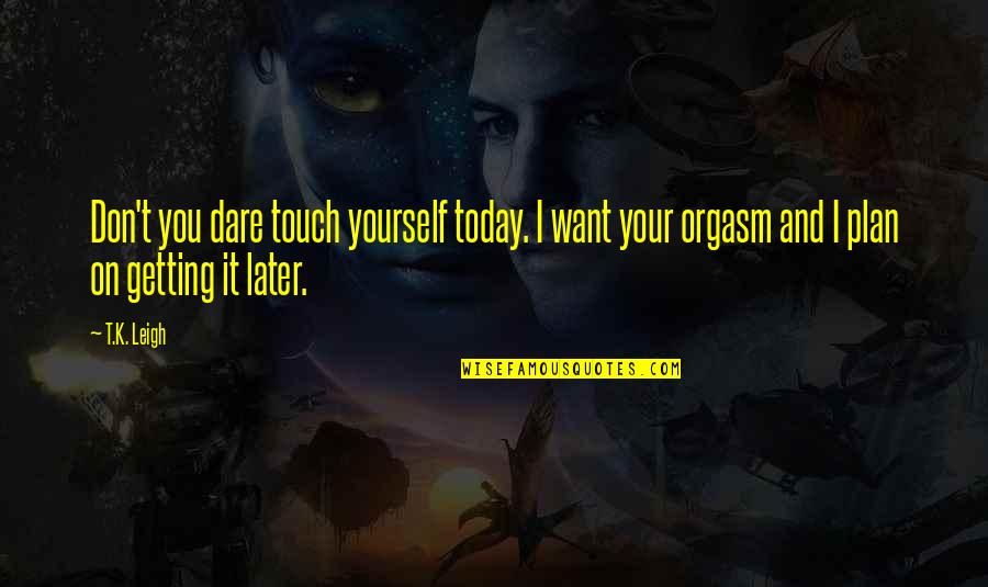 Contemporary Quotes By T.K. Leigh: Don't you dare touch yourself today. I want