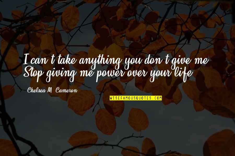 Contempory Quotes By Chelsea M. Cameron: I can't take anything you don't give me.