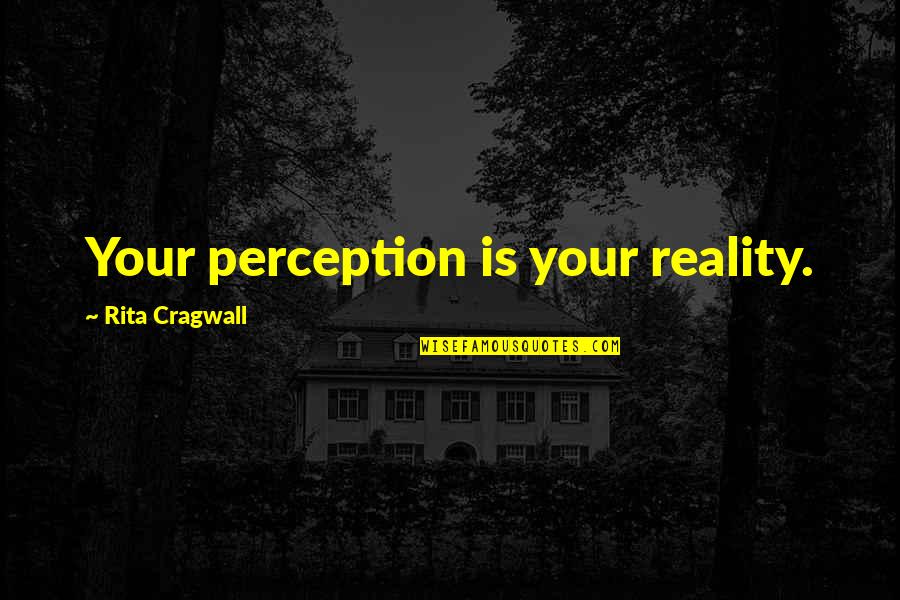 Contempsuits Quotes By Rita Cragwall: Your perception is your reality.