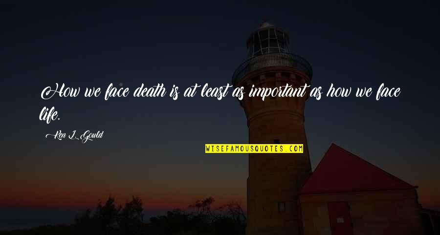 Contempt Of Court Act Quotes By Ken L. Gould: How we face death is at least as